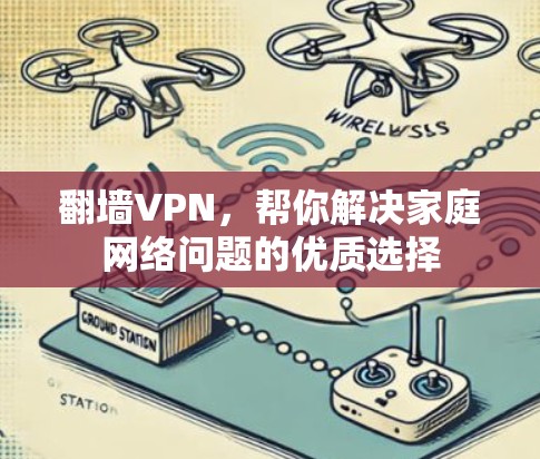 翻墙VPN，帮你解决家庭网络问题的优质选择