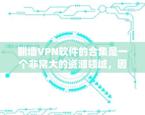 翻墙VPN软件的合集是一个非常大的资源领域，因为有无数的软件和工具可以用于绕过物理墙，方便用户上网。以下是一些主要的翻墙VPN软件推荐，涵盖多种设备和使用场景