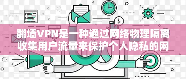 翻墙VPN是一种通过网络物理隔离收集用户流量来保护个人隐私的网络服务。以下是一些详细的步骤和方法来使用翻墙VPN