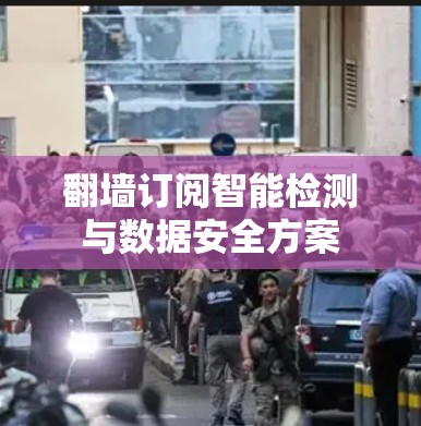 翻墙订阅智能检测与数据安全方案