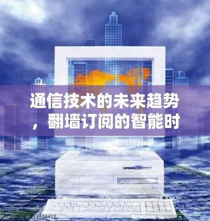 通信技术的未来趋势，翻墙订阅的智能时代