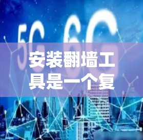 安装翻墙工具是一个复杂但系统化的过程，需要遵循以下步骤