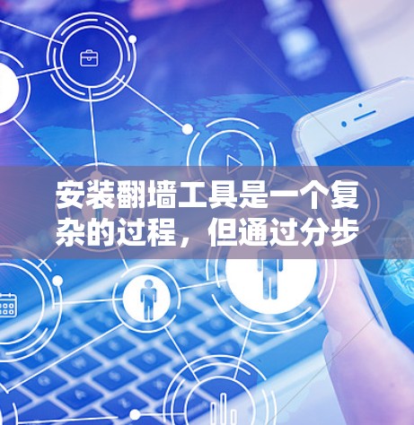 安装翻墙工具是一个复杂的过程，但通过分步骤进行，可以确保顺利进行。以下是对翻墙工具安装的详细指南