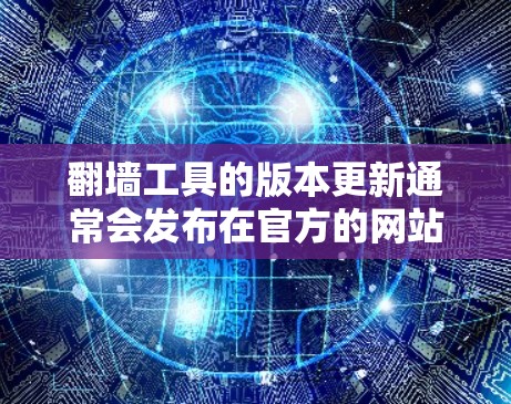 翻墙工具的版本更新通常会发布在官方的网站或工具的官方网站上，具体更新内容会根据工具的特性有所不同。以下是一些常见的翻墙工具及其可能的更新说明