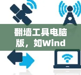 翻墙工具电脑版，如Windows的电脑翻墙工具，主要用于远程访问学校或网络服务器。以下是使用步骤和注意事项