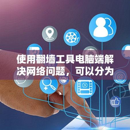 使用翻墙工具电脑端解决网络问题，可以分为以下步骤