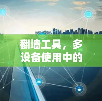 翻墙工具，多设备使用中的挑战与解决方案
