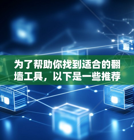 为了帮助你找到适合的翻墙工具，以下是一些推荐的选项，每个工具都有其独特的优势和适用场景。根据你的需求和网络环境，选择最适合的工具