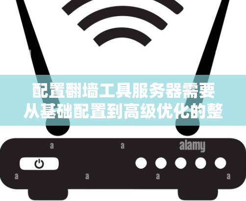 配置翻墙工具服务器需要从基础配置到高级优化的整个过程，以下是详细的步骤指南