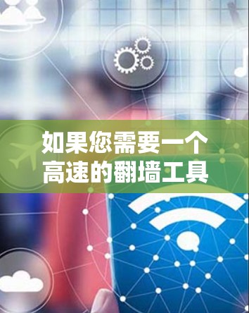 如果您需要一个高速的翻墙工具，以下是一些推荐的选项