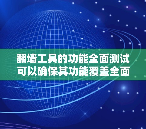 翻墙工具的功能全面测试可以确保其功能覆盖全面，安全可靠。以下是一个详细的测试流程和步骤