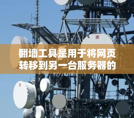 翻墙工具是用于将网页转移到另一台服务器的软件，常见于Web安全领域。以下是一些可靠且适合广泛使用的翻墙工具推荐