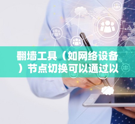 翻墙工具（如网络设备）节点切换可以通过以下步骤进行操作