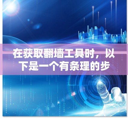 在获取翻墙工具时，以下是一个有条理的步骤指南