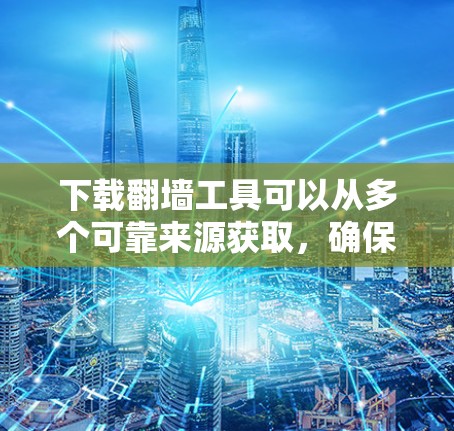 下载翻墙工具可以从多个可靠来源获取，确保使用安全可靠的方法。以下是一个有条理的指南，帮助您选择并安装合适的翻墙工具