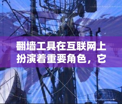 翻墙工具在互联网上扮演着重要角色，它们用于上传和解压文件，提升用户体验。以下是对翻墙工具口碑评价的系统整理，涵盖功能、ease-of-use、安全性等方面