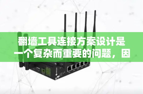 翻墙工具连接方案设计是一个复杂而重要的问题，因为翻墙工具的连接方式直接影响到用户体验、安全性和效率。以下是一个基于用户需求和常见需求设计的翻墙工具连接方案