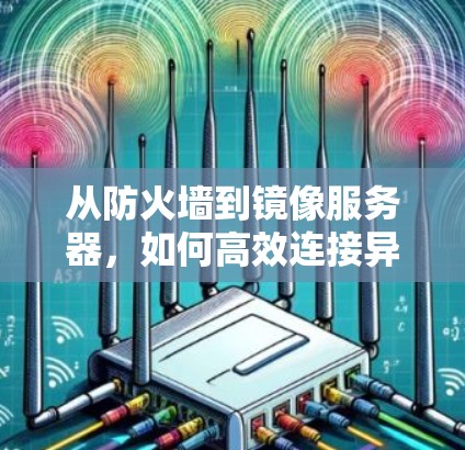 从防火墙到镜像服务器，如何高效连接异网设备