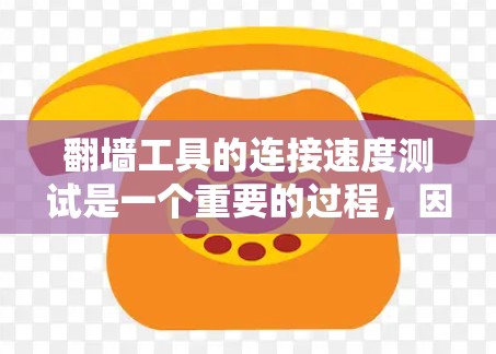 翻墙工具的连接速度测试是一个重要的过程，因为它直接影响用户体验和数据传输效率。以下是一些通用的测试方法和建议
