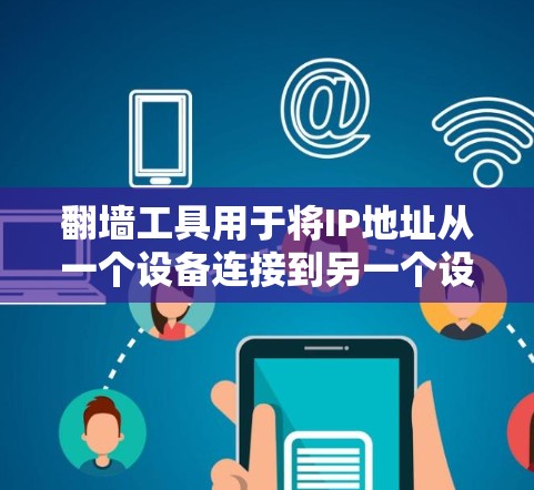 翻墙工具用于将IP地址从一个设备连接到另一个设备或网络，以解决技术障碍或访问隐藏的网络资源。例如，NetNest、NetIron、NetMask等都是常用的功能