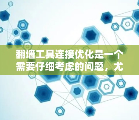 翻墙工具连接优化是一个需要仔细考虑的问题，尤其是当用户已经使用了这些工具后遇到了连接问题时。以下是一些详细的步骤和方法，帮助您优化翻墙工具的连接