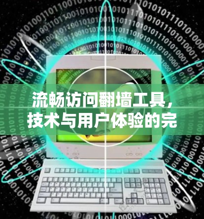 流畅访问翻墙工具，技术与用户体验的完美结合