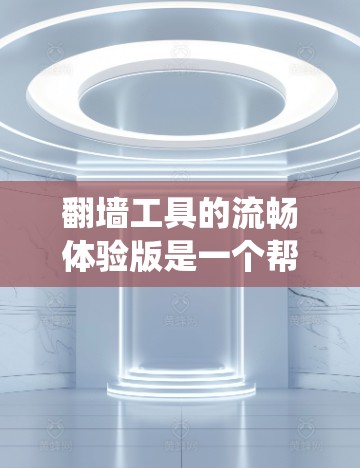 翻墙工具的流畅体验版是一个帮助用户绕过网络防火墙访问外部网络的工具。以下是对该工具的逐步分析和评价