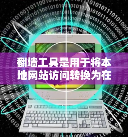 翻墙工具是用于将本地网站访问转换为在线服务的工具，通常提供免费或付费选项。以下是一些免费翻墙工具及其适合的测试场景