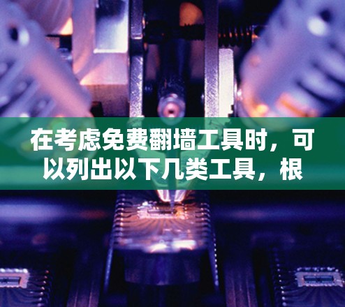在考虑免费翻墙工具时，可以列出以下几类工具，根据你的需求选择