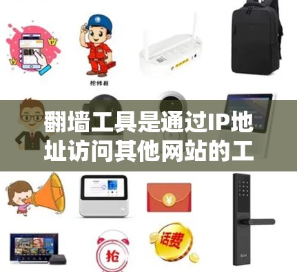 翻墙工具是通过IP地址访问其他网站的工具，分为免费和付费两种。以下是几种免费翻墙工具的介绍和推荐