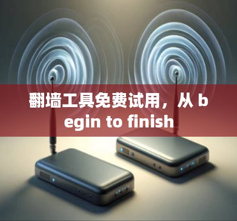 翻墙工具免费试用，从 begin to finish