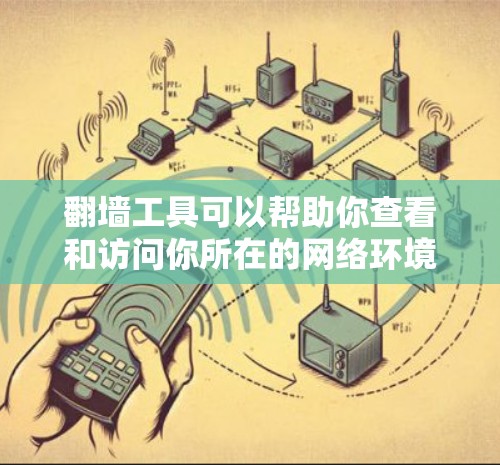翻墙工具可以帮助你查看和访问你所在的网络环境，处理网络安全问题，以及管理多个翻墙网站。如果你想免费体验翻墙工具，可以选择以下几种工具