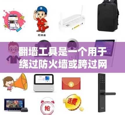 翻墙工具是一个用于绕过防火墙或跨过网络连接的工具。免费体验版通常提供基本功能，但可能有限制，如权限分配和兼容性问题。以下是对该工具的详细介绍