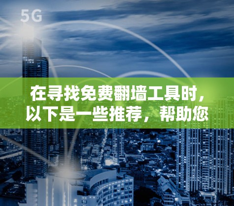 在寻找免费翻墙工具时，以下是一些推荐，帮助您选择最适合自己的工具