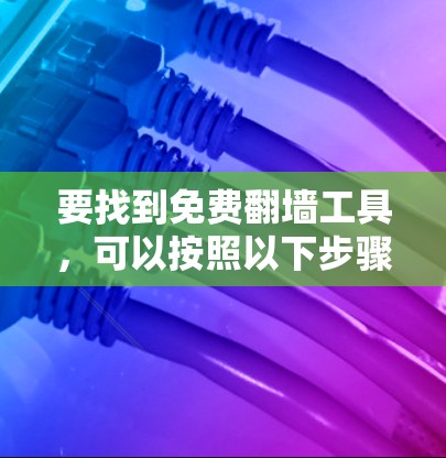 要找到免费翻墙工具，可以按照以下步骤进行