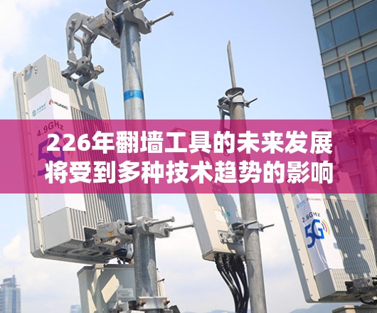 226年翻墙工具的未来发展将受到多种技术趋势的影响，包括超大带宽设备、边缘计算、隐私保护、移动设备和云服务器等。以下是对这一阶段翻墙工具的分析和推荐