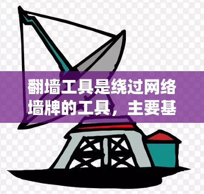 翻墙工具是绕过网络墙牌的工具，主要基于PHP，并广泛应用于绕过服务器上的网站访问。以下是使用这些工具的详细步骤和注意事项