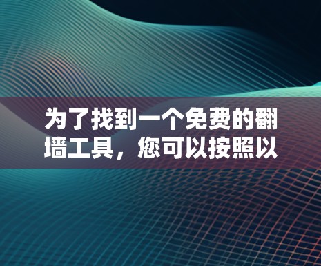 为了找到一个免费的翻墙工具，您可以按照以下步骤操作