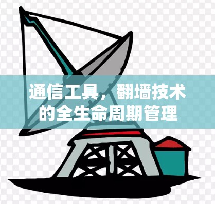 通信工具，翻墙技术的全生命周期管理