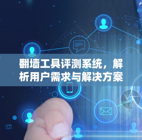 翻墙工具评测系统，解析用户需求与解决方案