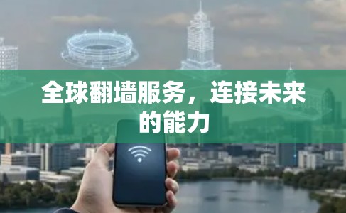 全球翻墙服务，连接未来的能力