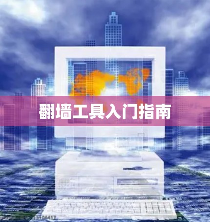 翻墙工具入门指南