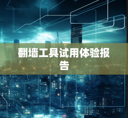 翻墙工具试用体验报告