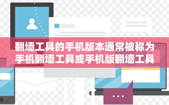 翻墙工具的手机版本通常被称为手机翻墙工具或手机版翻墙工具。这类工具通常支持在手机屏幕上的翻墙功能，并且可能具备以下特点