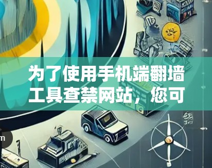 为了使用手机端翻墙工具查禁网站，您可以按照以下步骤进行操作