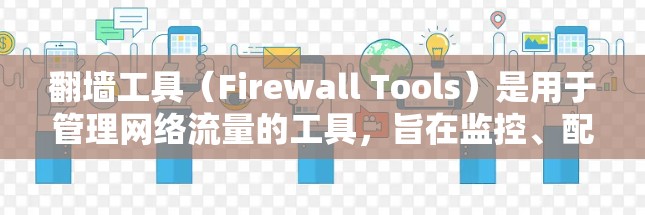 翻墙工具（Firewall Tools）是用于管理网络流量的工具，旨在监控、配置和管理防火墙设备。以下是关于翻墙工具速度检测报告的总结和建议