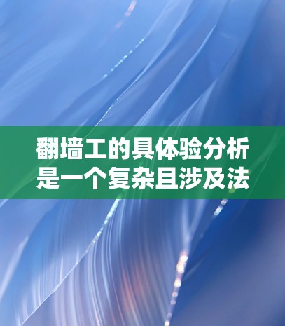 翻墙工的具体验分析是一个复杂且涉及法律、技术、法律责任等多个方面的课题。以下是一个详细的分析框架，涵盖可能的相关方面
