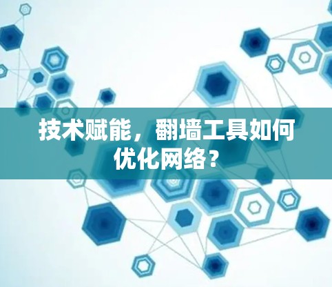 技术赋能，翻墙工具如何优化网络？