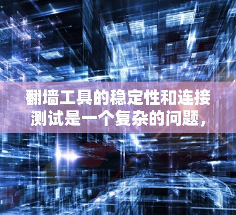 翻墙工具的稳定性和连接测试是一个复杂的问题，需要综合考虑多个因素。以下是一个详细的总结