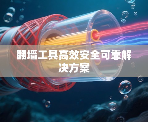 翻墙工具高效安全可靠解决方案